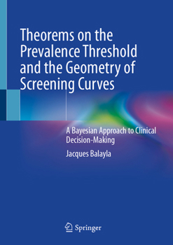 Hardcover Theorems on the Prevalence Threshold and the Geometry of Screening Curves: A Bayesian Approach to Clinical Decision-Making Book