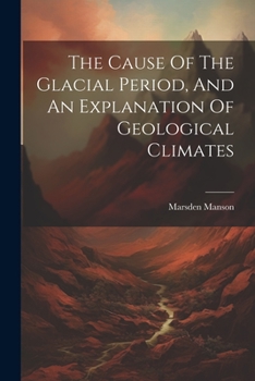 Paperback The Cause Of The Glacial Period, And An Explanation Of Geological Climates Book