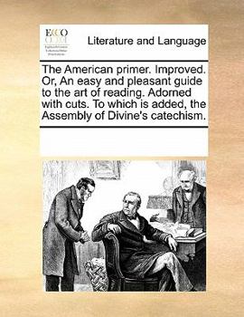 Paperback The American Primer. Improved. Or, an Easy and Pleasant Guide to the Art of Reading. Adorned with Cuts. to Which Is Added, the Assembly of Divine's Ca Book
