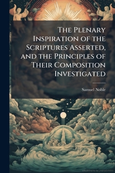 Paperback The plenary inspiration of the Scriptures asserted, and the principles of their composition investigated: In six lectures, (very greatly enlarged, ) d Book