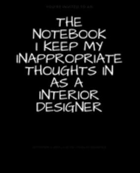 The Notebook I Keep My Inappropriate Thoughts In As A Interior Design : BLANK | JOURNAL | NOTEBOOK | COLLEGE RULE LINED | 7.5" X 9.25" |150 pages: ... note taking or doodling in for men and women