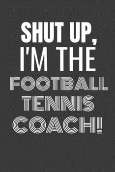 Paperback Shut Up I'm the Football Tennis Coach: SHUT UP I'M THE FOOTBALL TENNIS COACH Funny gag fit for the FOOTBALL TENNIS COACH journal/notebook/diary Lined Book