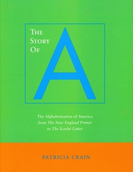 Paperback The Story of A: The Alphabetization of America from the New England Primer to the Scarlet Letter Book