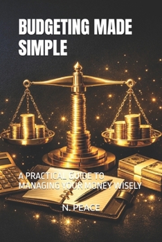 BUDGETING MADE SIMPLE: A PRACTICAL GUIDE TO MANAGING YOUR MONEY WISELY