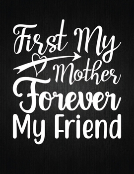 FIRST MY MOTHER FOREVER MY FRIEND: Lined Journal: Journal Notebook Diary: Best Gift for Moms, Daily Moments and Milestones | A Classic Ruled/Lined Composition Book/Journal To Write Anything