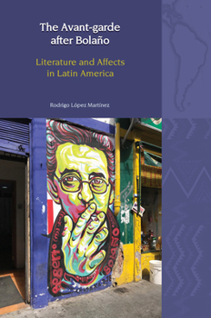 The Avant-Garde after Bolaño: Literature and Affects in Latin America