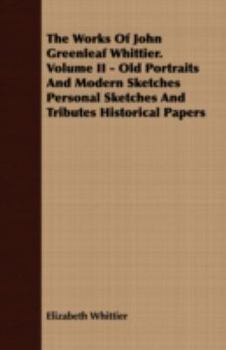 Paperback The Works of John Greenleaf Whittier. Volume II - Old Portraits and Modern Sketches Personal Sketches and Tributes Historical Papers Book