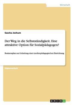 Paperback Der Weg in die Selbstständigkeit. Eine attraktive Option für Sozialpädagogen?: Businessplan zur Gründung einer medienpädagogischen Einrichtung [German] Book