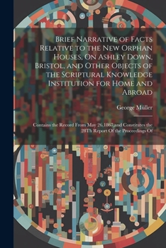 Paperback Brief Narrative of Facts Relative to the New Orphan Houses, On Ashley Down, Bristol, and Other Objects of the Scriptural Knowledge Institution for Hom Book
