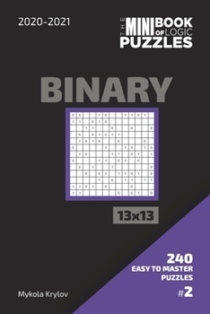 Paperback The Mini Book Of Logic Puzzles 2020-2021. Binary 13x13 - 240 Easy To Master Puzzles. #2 Book