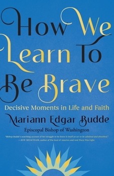 How We Learn to Be Brave: Decisive Moments in Life and Faith