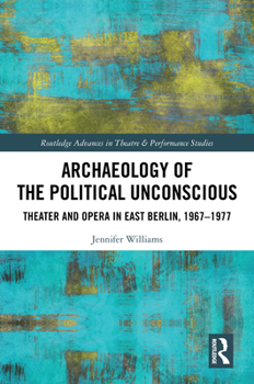 Hardcover Archaeology of the Political Unconscious: Theater and Opera in East Berlin, 1967-1977 Book