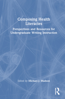 Hardcover Composing Health Literacies: Perspectives and Resources for Undergraduate Writing Instruction Book