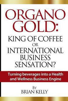Paperback Organo Gold: King of Coffee or International Business Sensation?: Turning beverages into a Health and Wellness Business Engine Book