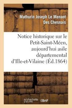 Notice Historique Sur Le Petit-Saint-Ma(c)En, Aujourd'hui Asile Da(c)Partemental D'Ille-Et-Vilaine: , Depuis Sa Fondation Jusqu'a Nos Jours