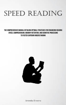 Paperback Speed Reading: The Comprehensive Manual Detailing Optimal Strategies For Enhancing Reading Speed, Comprehension, Memory Retention, An Book