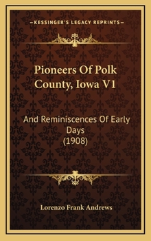 Pioneers Of Polk County, Iowa V1: And Reminiscences Of Early Days