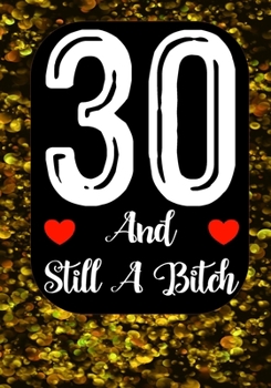 30 And Still A Bitch: Funny 30th birthday gift, Blank lined novelty journal, Great holiday gag present (also a fab alternative to a card)