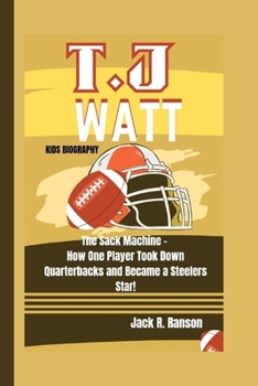 Paperback T.J. Watt Kids Biography: The Sack Machine - How One Player Took Down Quarterbacks and Became a Steelers Star! Book