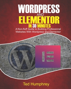 Paperback WordPress And Elementor In 30 Minutes: A No-Fluff Guide to Building Professional Websites with Wordpress and Elementor Book