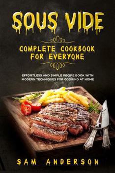 Paperback Sous Vide Complete Cookbook for Everyone: Effortless and Simple Recipe Book with Modern Techniques for Cooking at Home! Book