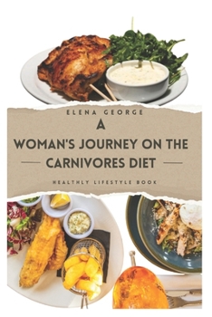 A Woman's Journey on the Carnivores Diet: Nourishing Your Power: A Comprehensive Guide to the Carnivore Diet for Women's Wellness: For beginners, for
