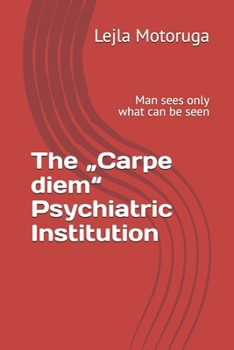 The „Carpe diem“ Psychiatric Institution: Man sees only what can be seen