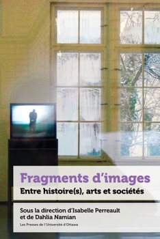 Fragments d'Images: Entre Histoire(s), Arts Et Sociétés (21e - Société, Histoire Et Cultures) (French Edition)