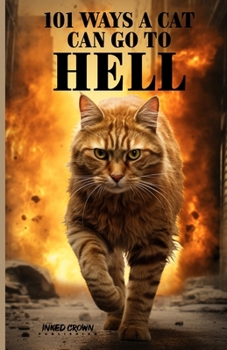 101 Ways a Cat Can Go to Hell: An Animal Book From Mythical Whiskers and True Tails Woven by Generations of Felines, Sort of (101 Ways a Dog or Cat Can Get to Heaven or Go to Hell)