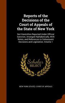 Reports of the Decisions of the Court of Appeals of the State of New York: Not Heretofore Reported Under Official Sanction, Arranged Alphabetically, with Notes, and References to Subsequent Decisions 