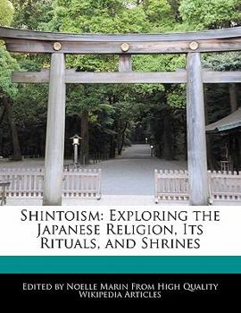 Shintoism : Exploring the Japanese Religion, Its Rituals, and Shrines