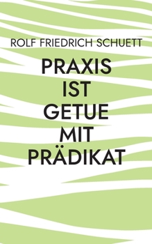 Paperback Praxis ist Getue mit Prädikat: Verplemperte Zeit nennt sich schnelllebig [German] Book