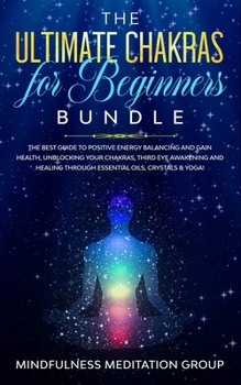 Paperback The Ultimate Chakras for Beginners Bundle: The Best Guide to Positive Energy Balancing and Gain Health, Unblocking Your Chakras, Third Eye Awakening a Book