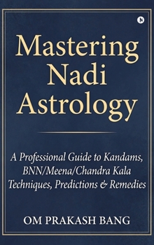 Mastering Nadi Astrology: (A Professional Guide to Kandams, BNN/Meena/Chandra Kala Techniques, Predictions & Remedies)