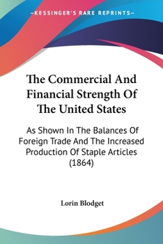 Paperback The Commercial And Financial Strength Of The United States: As Shown In The Balances Of Foreign Trade And The Increased Production Of Staple Articles Book