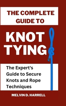 Paperback The Complete Guide to Knot Tying: The Expert's Guide to Secure Knots and Rope Techniques Book