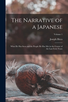 Paperback The Narrative of a Japanese: What he has Seen and the People he has met in the Course of the Last Forty Years; Volume 1 Book