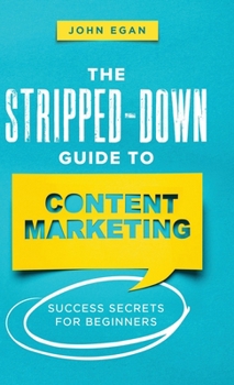 Hardcover The Stripped-Down Guide to Content Marketing: Success Secrets for Beginners Book