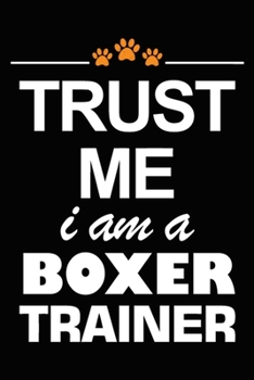 Paperback Trust Me I Am A Boxer Trainer: Boxer Training Log Book gifts. Best Dog Trainer Log Book gifts For Dog Lovers who loves Boxer. Cute Boxer Trainer Log Book