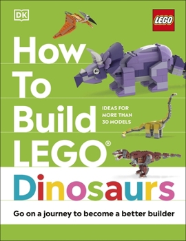 Hardcover How to Build LEGO Dinosaurs: Go on a Journey to Become a Better Builder Book