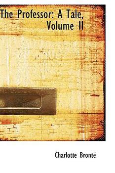 The Professor: A Tale Volume V. 2 - Book #2 of the Professor (2 volumes)