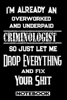 I'm Already An Overworked And Underpaid Criminologist. So Just Let Me Drop Everything And Fix Your Shit!: Blank Lined Notebook | Appreciation Gift For Criminologist