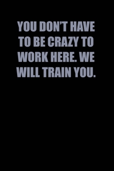 Paperback You Don't have to be crazy to work here. We will train you.: 6x9 Journal Book