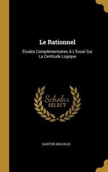 Hardcover Le Rationnel: Études Complémentaires À L'Essai Sur La Certitude Logique [French] Book