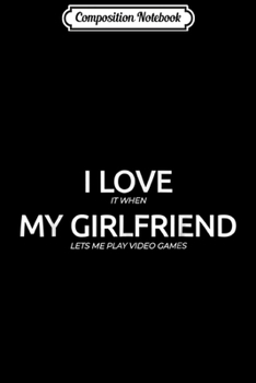 Paperback Composition Notebook: I Love It When My Girlfriend Lets Me Play Video Games Journal/Notebook Blank Lined Ruled 6x9 100 Pages Book
