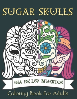 Sugar Skulls Coloring Book for Adults: 50 Plus Designs Inspired by Día de Los Muertos Skull Day of the Dead for Relaxation Anti-Stress Relief and Meditation Single-sided Pages Resist Bleed-Through