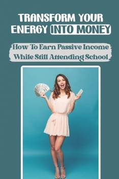 Paperback Transform Your Energy Into Money: How To Earn Passive Income While Still Attending School: How To Make Money Programming In High School Book
