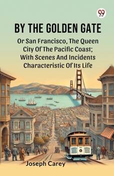 Paperback By The Golden Gate Or San Francisco, The Queen City Of The Pacific Coast; With Scenes And Incidents Characteristic Of Its Life Book