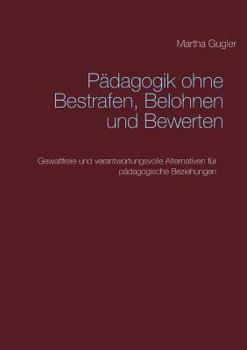 Paperback Pädagogik ohne bestrafen, belohnen und bewerten: Gewaltfreie und verantwortungsvolle Alternativen für pädagogische Beziehungen [German] Book