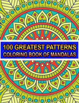 100 Greatest Patterns Coloring Book Of Mandalas: 100 Magical Patterns An Adult Coloring Pages ... Adult Coloring Book 100 Mandala Images Stress Management for Happiness and Relief & Art Color Therapy